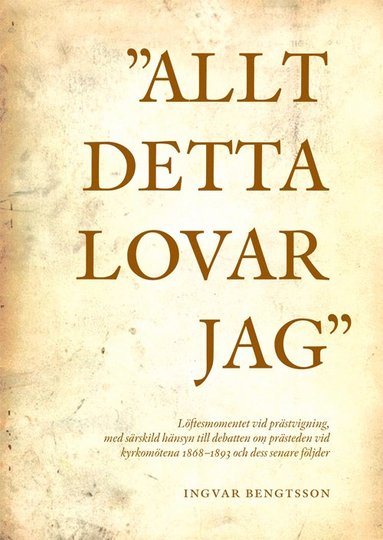 bokomslag "Allt detta lovar jag" löftesmomentet vid prästvigning, med särskild hänsyn till debatten om prästeden vid kyrkomötena 1868-1893 och dess senare följder