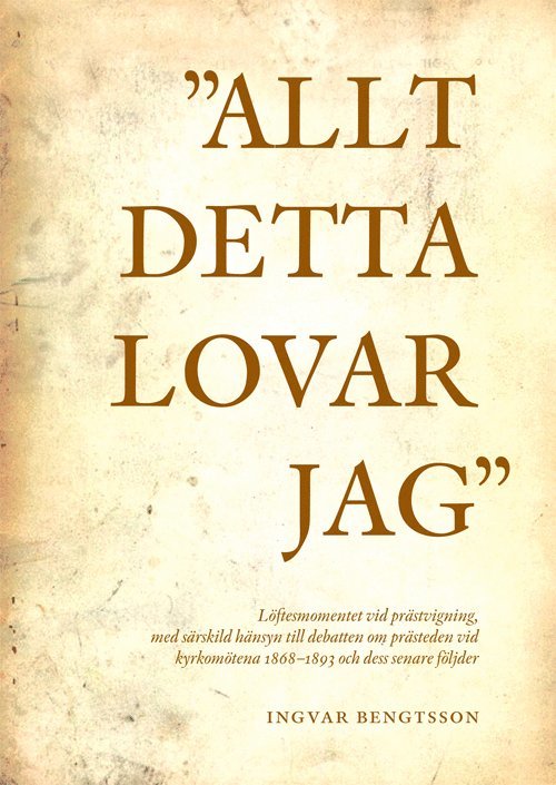 Ingvar Bengtsson - "Allt detta lovar jag" löftesmomentet vid prästvigning, med särskild hänsyn till debatten om prästeden vid kyrkomötena 1868-1893 och dess senare följder, Inbunden