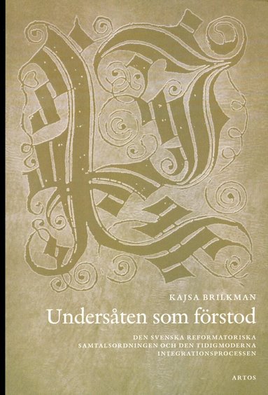 Kajsa Brilkman - Undersåten som förstod : den svenska reformatoriska samtalsodningen och den tidigmoderna integrationsprocessen, Häftad