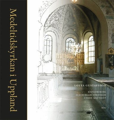 Lotta Gustafsson - Medeltidskyrkan i Uppland : restaurering och rumslig förnyelse under 1900-talet, Häftad