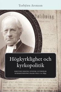 bokomslag Högkyrklighet och kyrkopolitik : kretsen kring svensk luthersk kyrkotidning fram till ca 1895