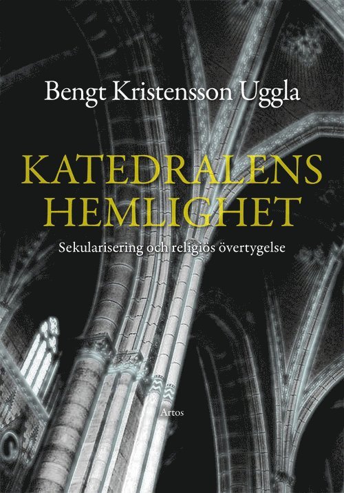 Bengt Kristensson Uggla - Katedralens hemlighet : Sekularisering och religiös övertygelse, Inbunden