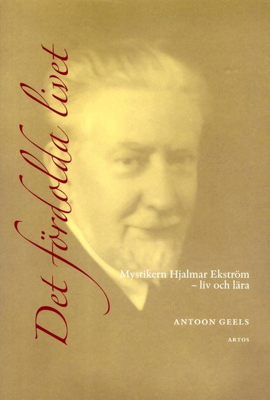 Antoon Geels - Det fördolda livet : mystikern Hjalmar Ekström (1885-1962) - liv och lära, Häftad