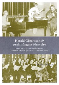 bokomslag Harald Göransson & psalmsångens förnyelse : kyrkomusikens förändring i Sverige