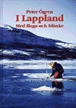 Peter Ögren - I Lappland : Med fluga och blänke, Inbunden