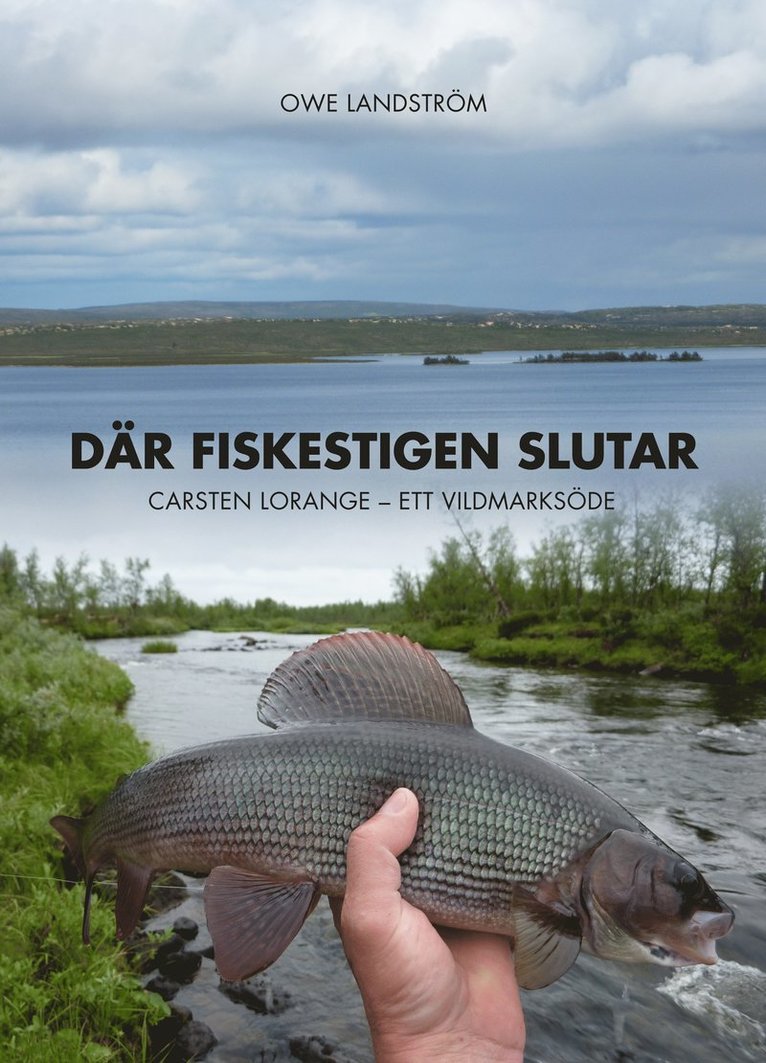 Owe Landström - Där fiskestigen slutar : Carsten Lorange - ett vildmarksöde, Inbunden