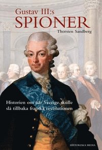 bokomslag Gustav III:s spioner : historien om när Sverige skulle slå tillbaka franska revolutionen