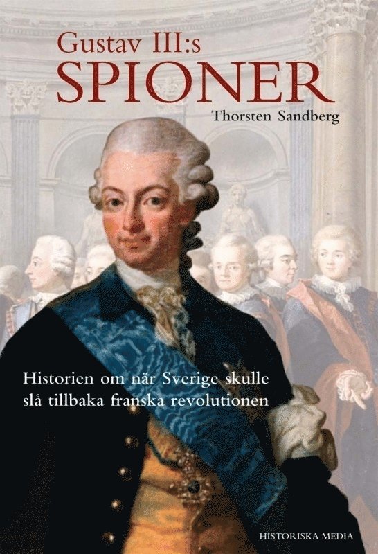 Gustav III:s spioner : historien om när Sverige skulle slå tillbaka franska revolutionen 1