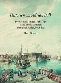 bokomslag Historien om Adrian Balk : svensk-ryska kriget 1808-1809. Lantvärnskatastrofen. Intrigspel, kärlek, bråd död