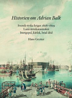 bokomslag Historien om Adrian Balk : svensk-ryska kriget 1808-1809. Lantvärnskatastrofen. Intrigspel, kärlek, bråd död