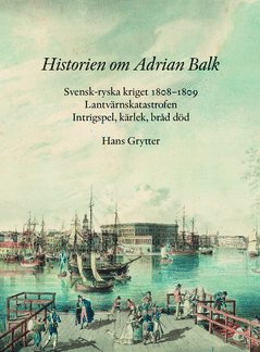 Historien om Adrian Balk : svensk-ryska kriget 1808-1809. Lantvärnskatastrofen. Intrigspel, kärlek, bråd död 1