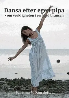 Johanna M. Dansdotter - Dansa efter egen pipa : om verkligheten i en hård bransch, Häftad