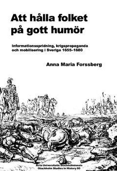 Anna Maria Forssberg - Att hålla folket på gott humör : informationsspridning, krigspropaganda och mobilisering i Sverige 1655-1680, Häftad