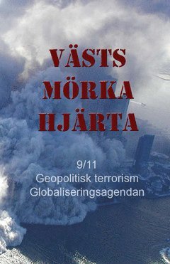 Västs mörka hjärta : 9/11 geopolitisk terrorism och globaliseringsagendan