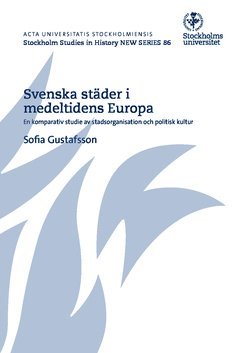 Sofia Gustafsson - Svenska städer i medeltidens Europa : en komparativ studie av stadsorganisation och politisk kultur, Häftad