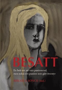 Mikaela Sonck, Erik M. Snellman, Yrsa Stenius, Janna Thorström, Jonas Sundström, Johanna Karlsson, Thomas Lundin, Charlotta Buxton, Åsa Brolin, Anna Jungner-Nordgren, Wivan Nygård-Fagerudd, Jeanette Öhman, Marcus Rosenlund - Besatt : det här är en bok om att vara passionerad, men också om passion som gått överstyr, Häftad