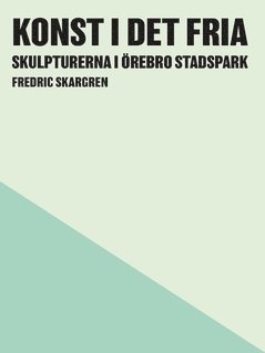 bokomslag Konst i det fria : skulpturerna i Örebro Stadspark