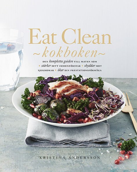 Eat Clean : kokboken - den kompletta guiden till maten som stärker ditt immunförsvar, skyddar mot sjukdomar, ökar din prestationsförmåga