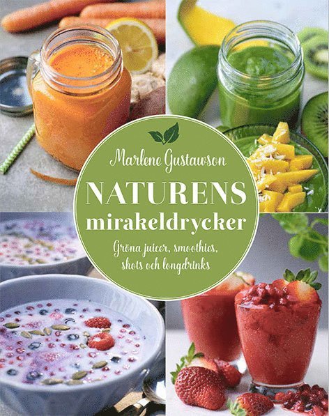 Marlene Gustawson - Naturens mirakeldrycker : gröna juicer, smoothies, shots och longdrinks, Inbunden