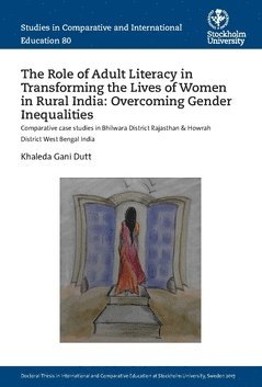 The Role of Adult Literacy in Transforming the Lives of Women in Rural India: Overcoming Gender Inequalities : Comparative case studies in Bhilwara District Rajasthan & Howrah District West Bengal Ind 1