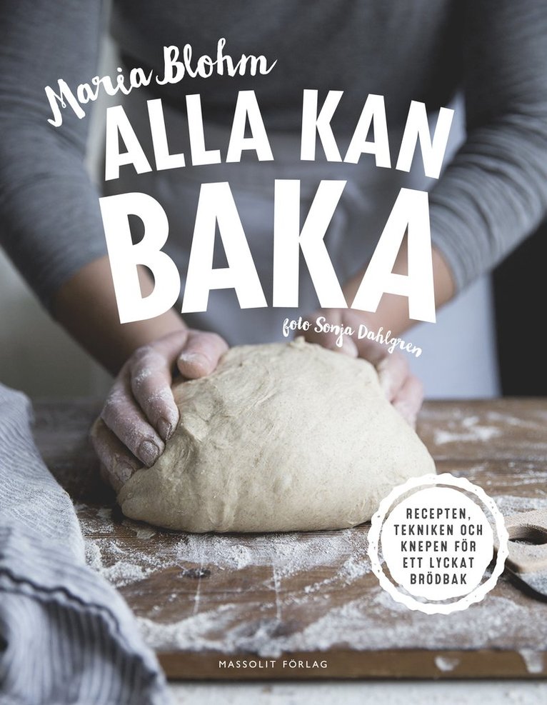 Maria Blohm - Alla kan baka : recepten, tekniken och knepen för ett lyckat brödbak, Inbunden