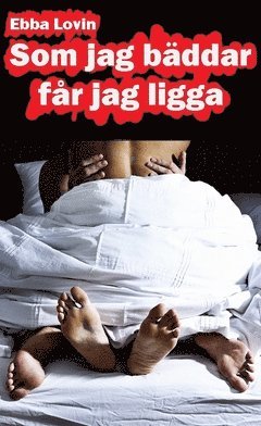 Ebba Lovin - Som jag bäddar får jag ligga : en härligt erotisk novell om hur Sara får ligga mycket i sitt äktenskap, Häftad