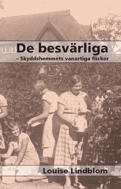 Louise Lindblom - De besvärliga : skyddshemmets vanartiga flickor, Häftad