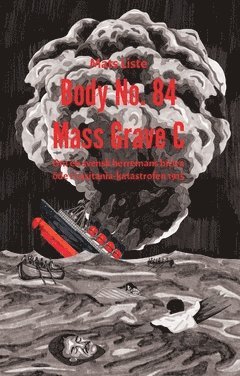 Mats Liste - Body No. 84 - Mass Grave C : om en svensk herremans bittra öde i Lusitania-katastrofen 1915., Häftad