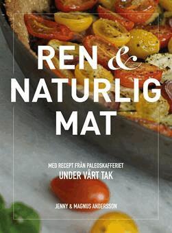 Jenny Andersson, Magnus Andersson - Ren & naturlig mat - med recept från Paleoskafferiet, Inbunden