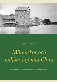 bokomslag Människor och miljöer i gamla Clara : En historisk stadsdelsbok från Klara