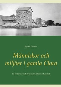 bokomslag Människor och miljöer i gamla Clara: En historisk stadsdelsbok från Klara i Karlstad