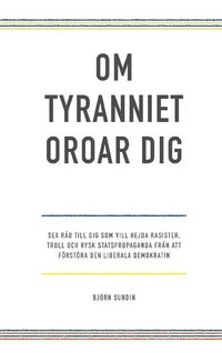 bokomslag Om tyranniet oroar dig :- sex råd till dig som vill hejda rasister, troll och rysk statspropaganda från att förstöra den liberala demokratin