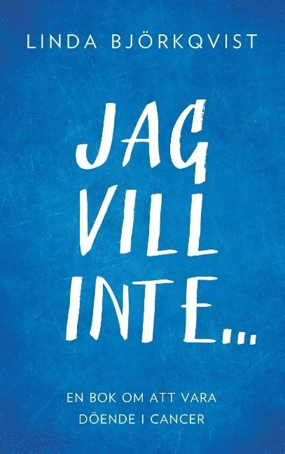 Linda Björkqvist - Jag vill inte...: En bok om att vara döende i cancer, Häftad