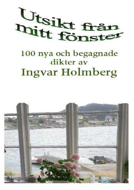 Utsikt från mitt fönster : 100 nya och begagnade dikter av Ingvar Holmberg 1