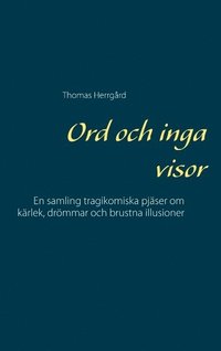 bokomslag Ord och inga visor : en samling tragikomiska pjäser om kärlek, drömmar och brustna illusioner
