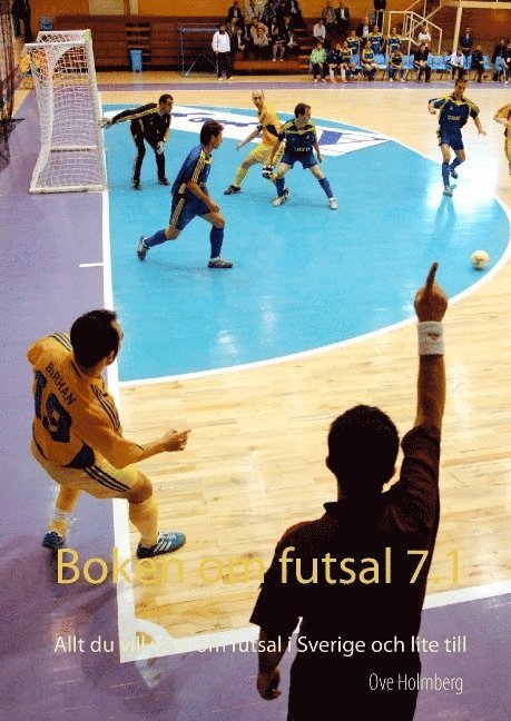 Ove Holmberg - Boken om futsal 7.1 : allt du vill veta om futsal i Sverige och lite till, Inbunden