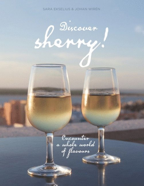 Sara Ekselius, Johan Wirén - Discover sherry! : Encounter a whole world of flavours, Inbunden