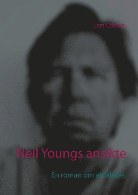 Lars Edqvist - Neil Youngs ansikte : En roman om att åldras, Inbunden