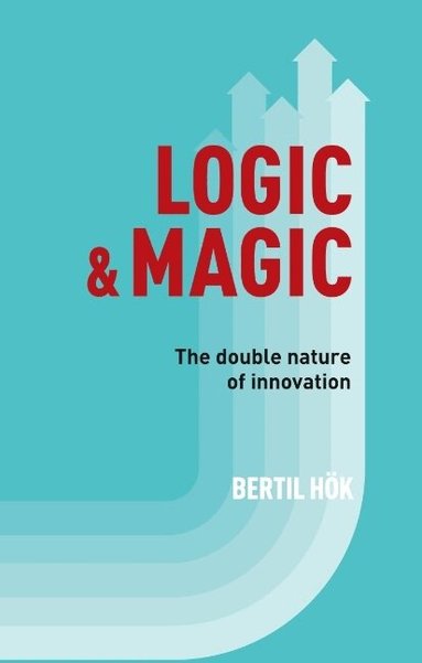 Bertil Hök - Logic & Magic : The Double Nature of Innovation, Inbunden