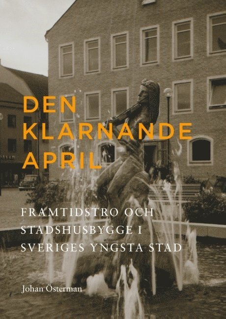 Johan Österman - Den klarnande april : Framtidstro och stadshusbygge i Sveriges yngsta stad, Inbunden