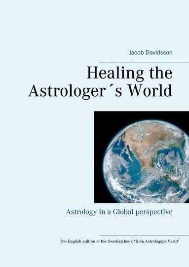 Jacob Davidsson - Healing the Astrologer´s World : Astrology in a Global perspective, Inbunden