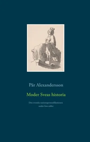 Pär Alexandersson - Moder Sveas historia : Den svenska nationspersonifikationen under fem sekle, Inbunden