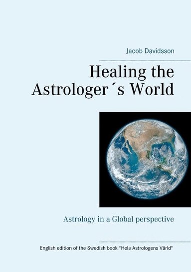 Jacob Davidsson - Healing the Astrologer´s World : Astrology in a Global perspective, Häftad
