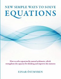 bokomslag New simple ways to solve equations : how to solve equations by mental arithmetic, which strengthens the capicity för thinking and improves the memory