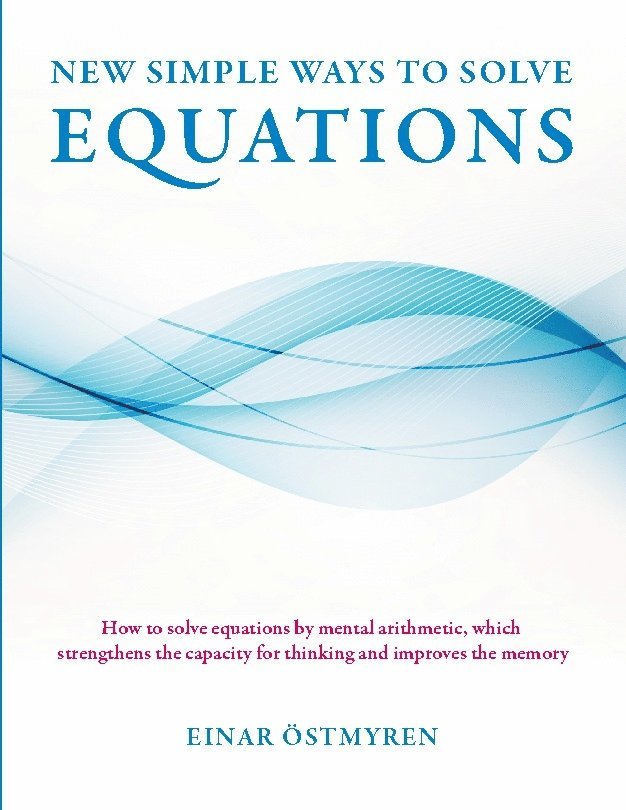 Einar Östmyren - New simple ways to solve equations: How to solve equations by mental arithmetic, which strengthens the capacity for thinking and improves the memory, Häftad