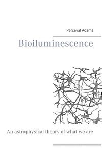 bokomslag Bioiluminescence : An Astrophysical theory of what we are, and what we will