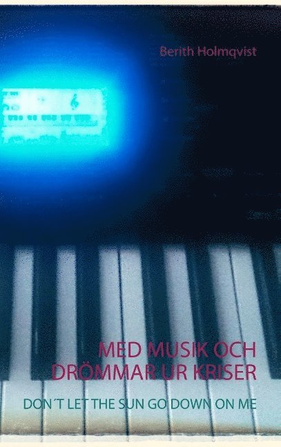 Berith Holmqvist - Med Musik Och Drömmar Ur Kriser: Don´t Let the Sun Go Down on Me, Häftad
