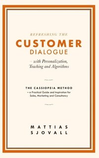 bokomslag Refreshing The Customer Dialogue - with Personalization, Teaching and Algorithms: The Cassiopeia Method - a practical guide and inspiration for Sales,