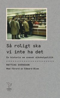 bokomslag Så roligt ska vi inte ha det : en historia om svensk alkoholpolitik
