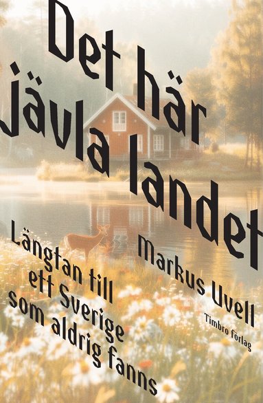Markus Uvell - Det här jävla landet : längtan till ett Sverige som aldrig fanns, Inbunden